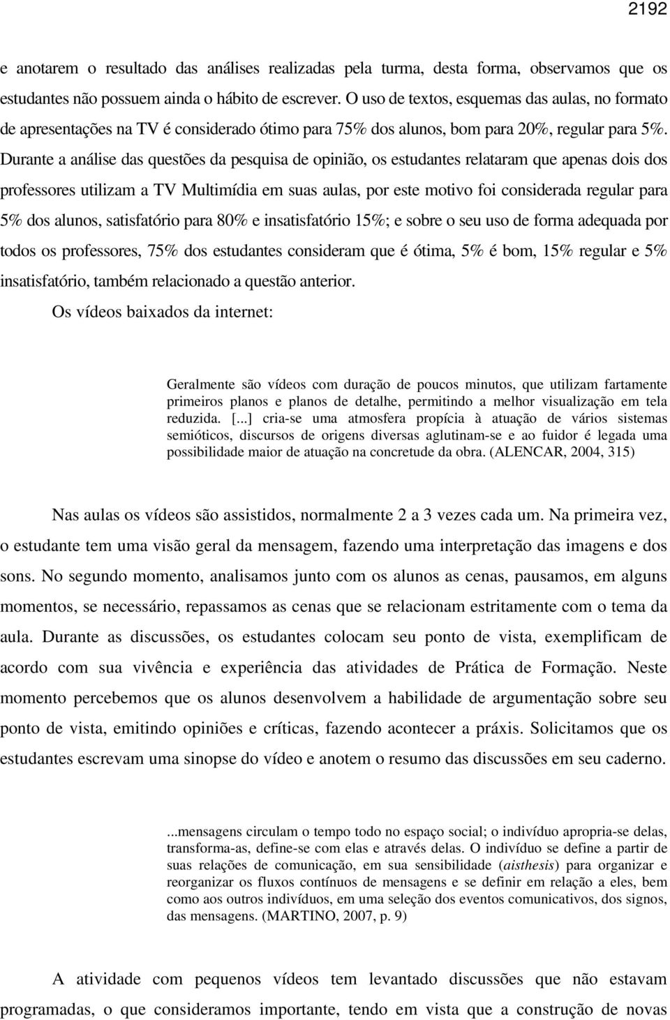 Durante a análise das questões da pesquisa de opinião, os estudantes relataram que apenas dois dos professores utilizam a TV Multimídia em suas aulas, por este motivo foi considerada regular para 5%