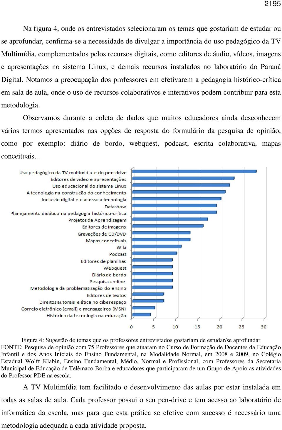 Notamos a preocupação dos professores em efetivarem a pedagogia histórico-crítica em sala de aula, onde o uso de recursos colaborativos e interativos podem contribuir para esta metodologia.