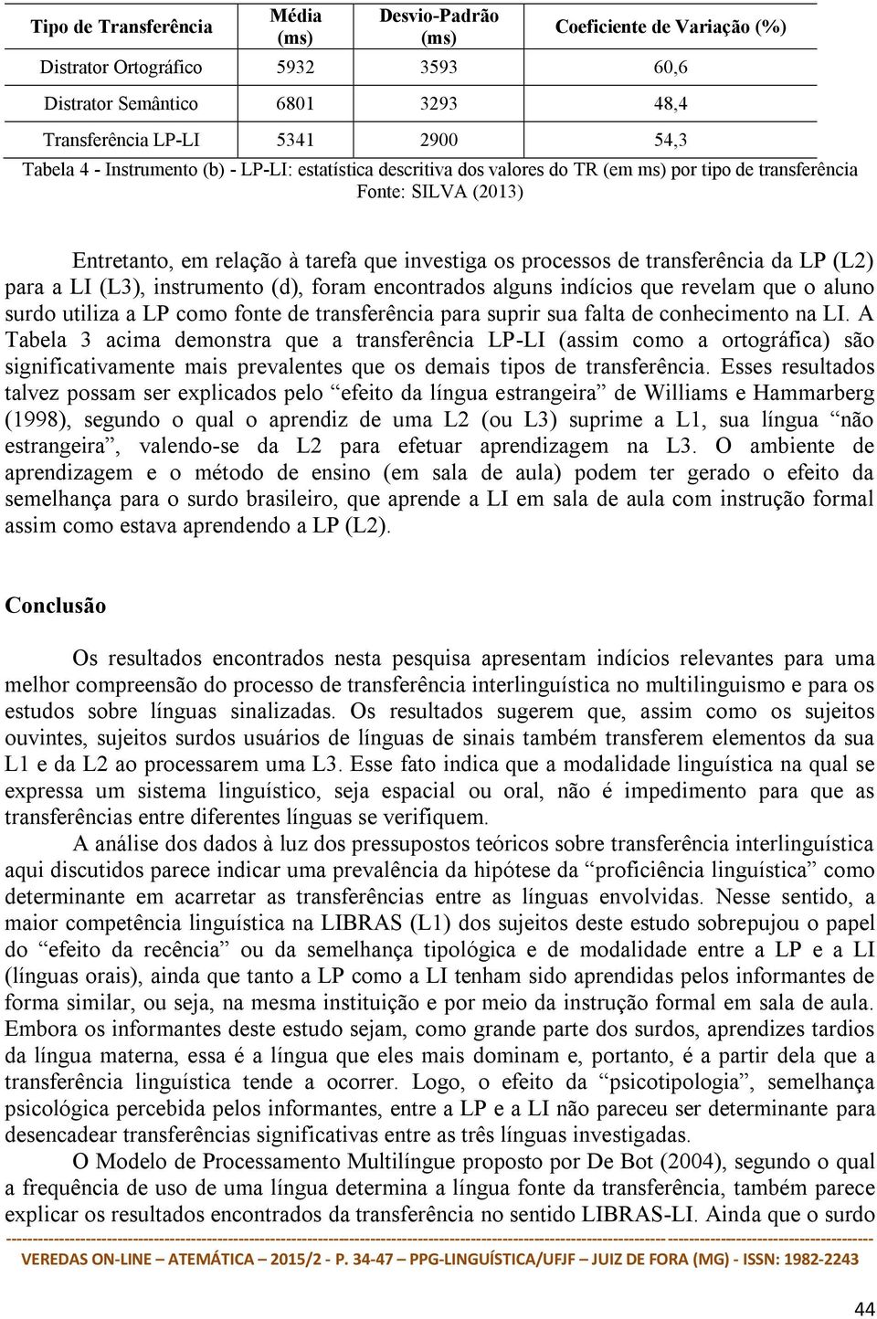 LP (L2) para a LI (L3), instrumento (d), foram encontrados alguns indícios que revelam que o aluno surdo utiliza a LP como fonte de transferência para suprir sua falta de conhecimento na LI.