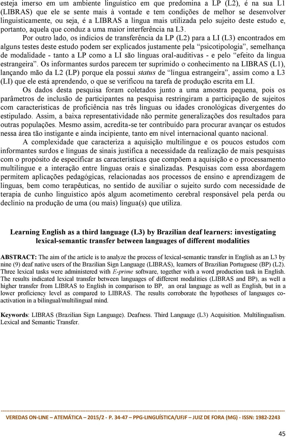 Por outro lado, os indícios de transferência da LP (L2) para a LI (L3) encontrados em alguns testes deste estudo podem ser explicados justamente pela psicotipologia, semelhança de modalidade - tanto