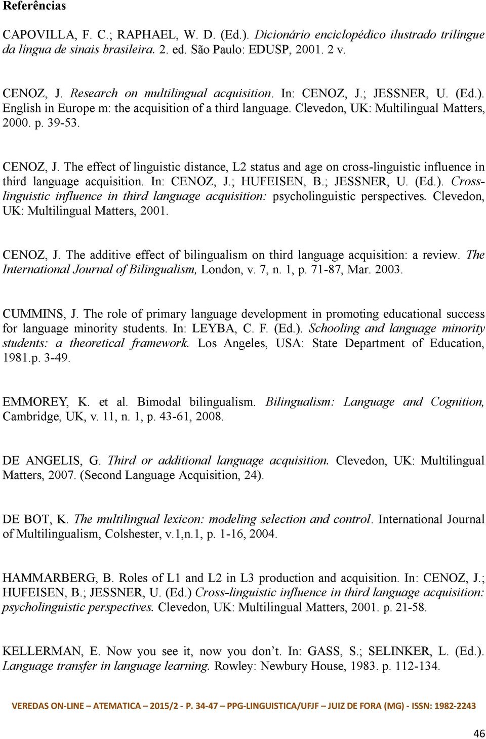 In: CENOZ, J.; HUFEISEN, B.; JESSNER, U. (Ed.). Crosslinguistic influence in third language acquisition: psycholinguistic perspectives. Clevedon, UK: Multilingual Matters, 2001. CENOZ, J. The additive effect of bilingualism on third language acquisition: a review.