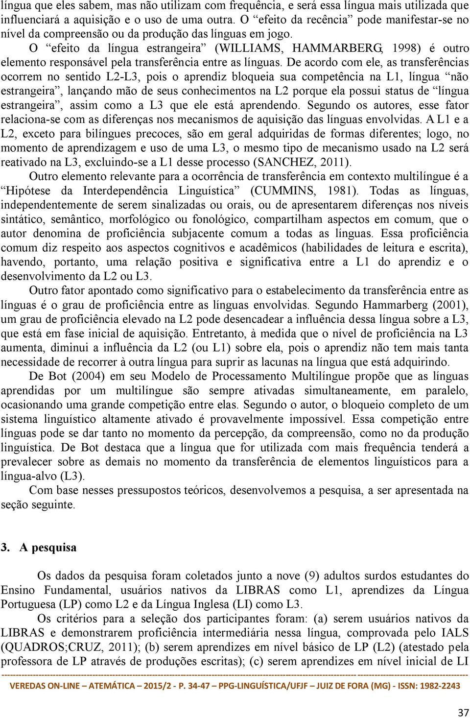 O efeito da língua estrangeira (WILLIAMS, HAMMARBERG, 1998) é outro elemento responsável pela transferência entre as línguas.