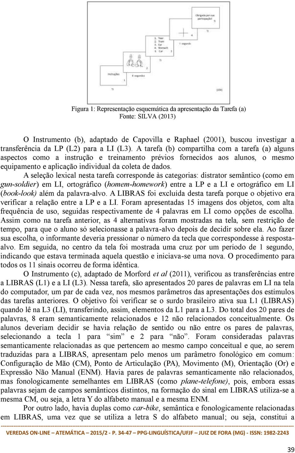 A seleção lexical nesta tarefa corresponde às categorias: distrator semântico (como em gun-soldier) em LI, ortográfico (homem-homework) entre a LP e a LI e ortográfico em LI (book-look) além da