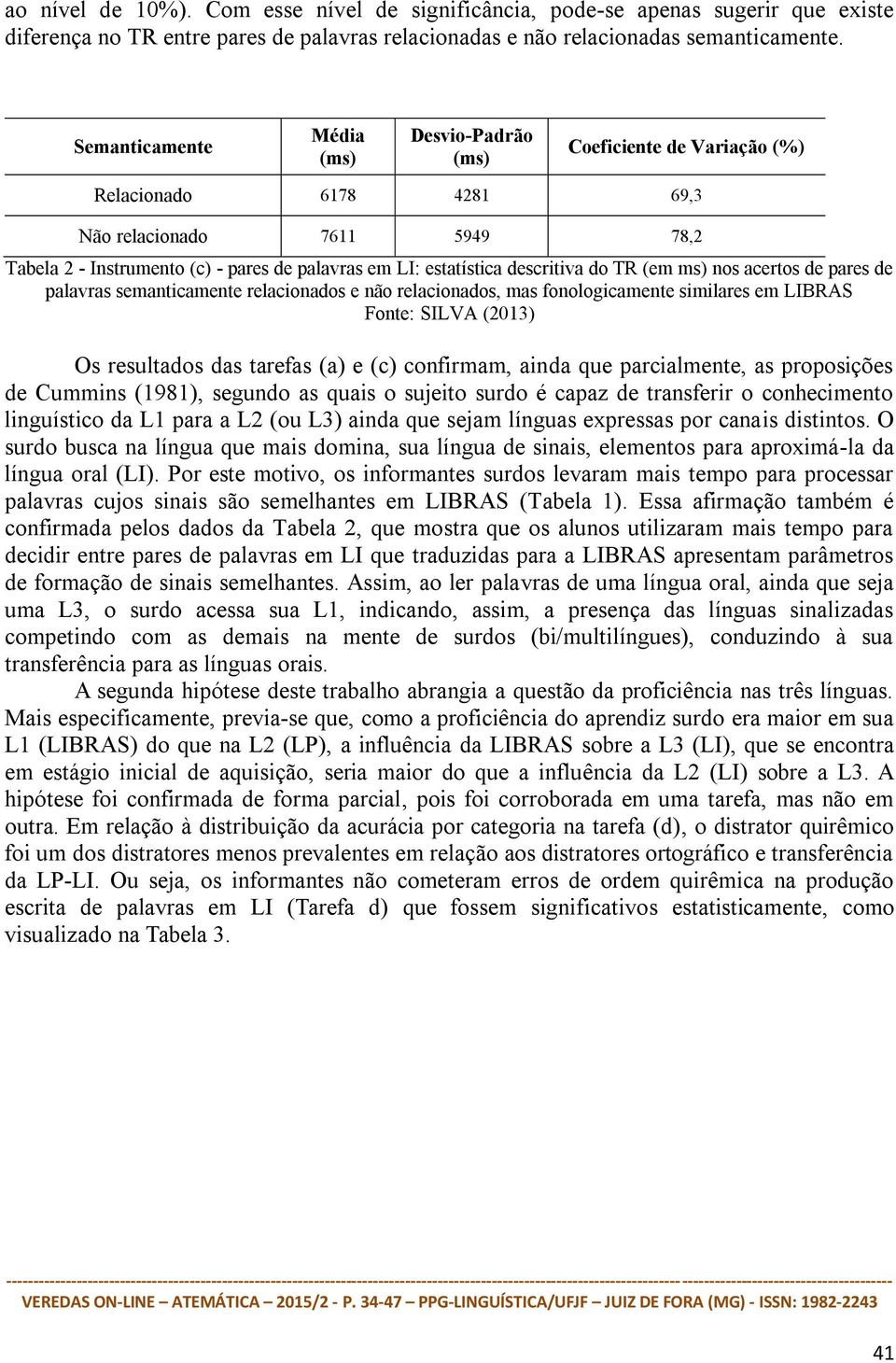 descritiva do TR (em ms) nos acertos de pares de palavras semanticamente relacionados e não relacionados, mas fonologicamente similares em LIBRAS Fonte: SILVA (2013) Os resultados das tarefas (a) e