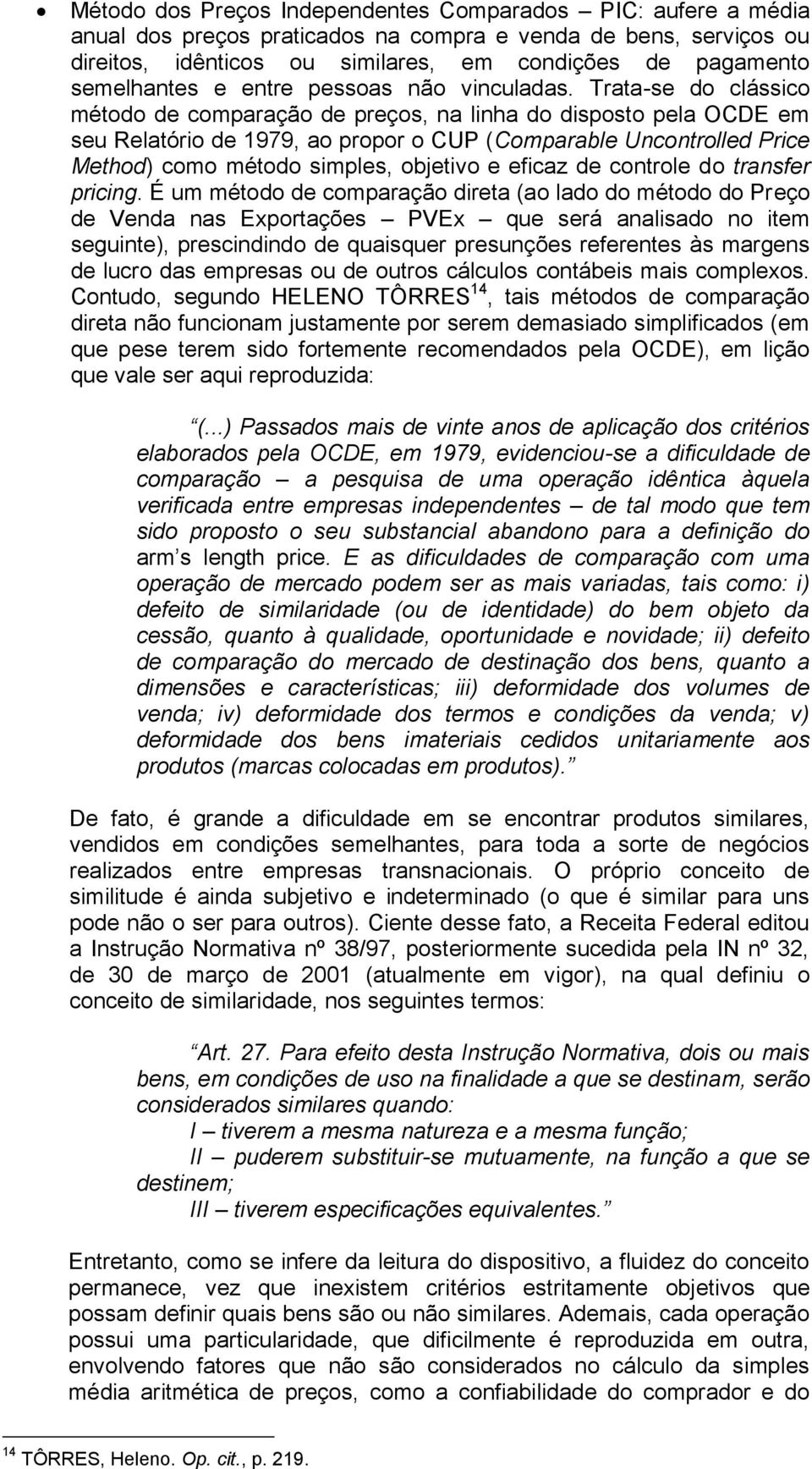 Trata-se do clássico método de comparação de preços, na linha do disposto pela OCDE em seu Relatório de 1979, ao propor o CUP (Comparable Uncontrolled Price Method) como método simples, objetivo e