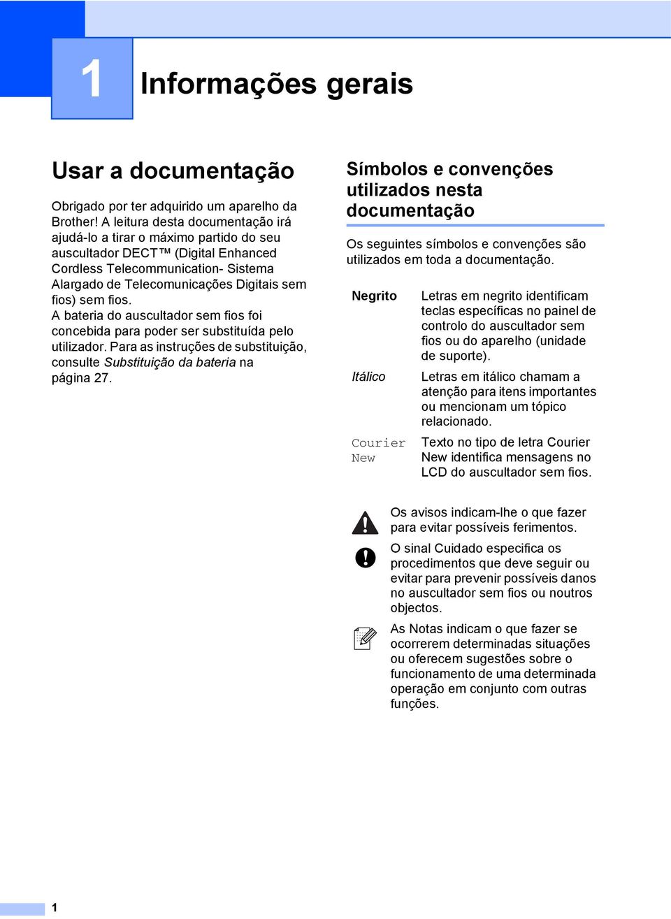 fios. A bateria do auscultador sem fios foi concebida para poder ser substituída pelo utilizador. Para as instruções de substituição, consulte Substituição da bateria na página 27.