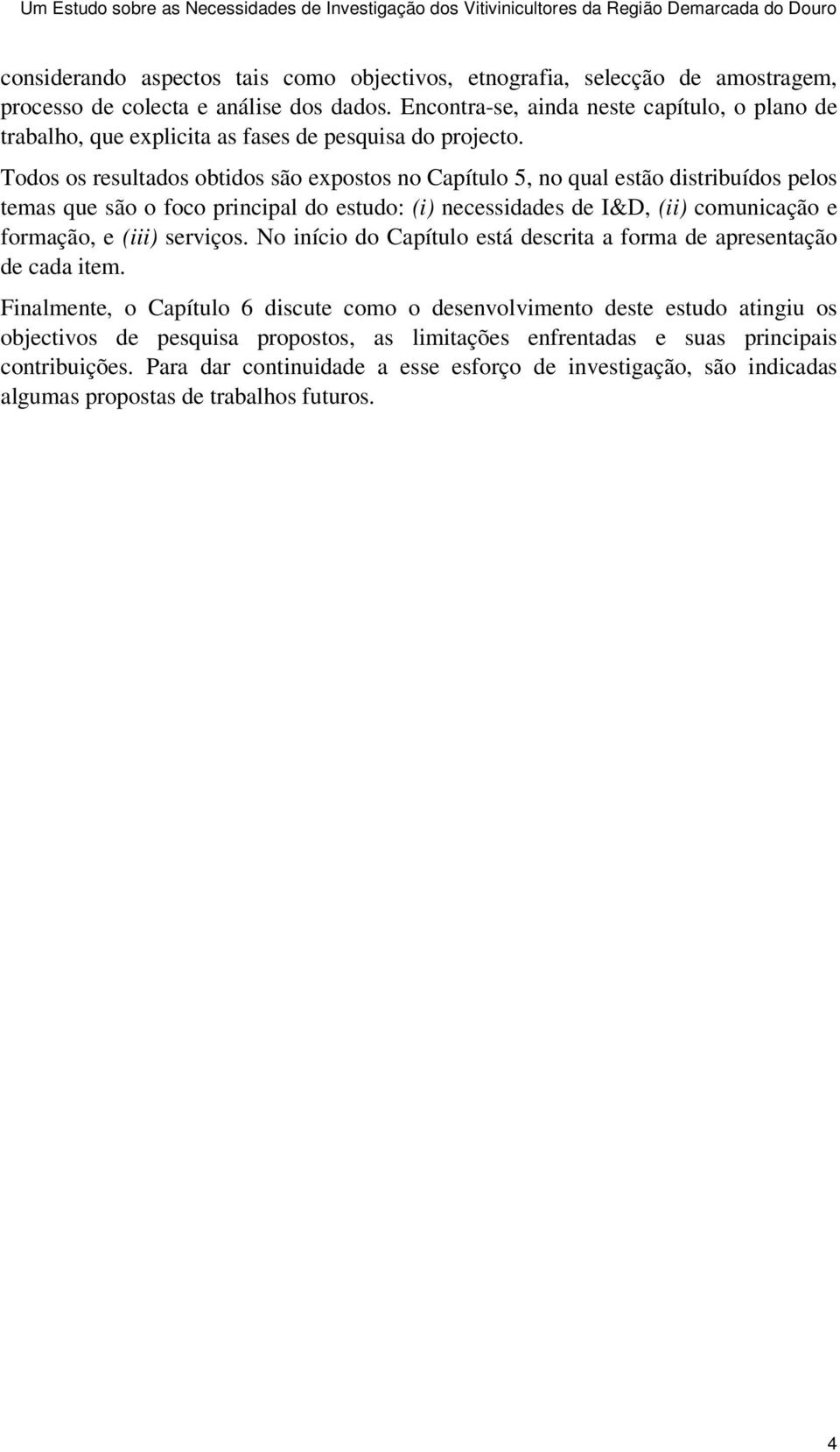 Todos os resultados obtidos são expostos no Capítulo 5, no qual estão distribuídos pelos temas que são o foco principal do estudo: (i) necessidades de I&D, (ii) comunicação e formação, e (iii)