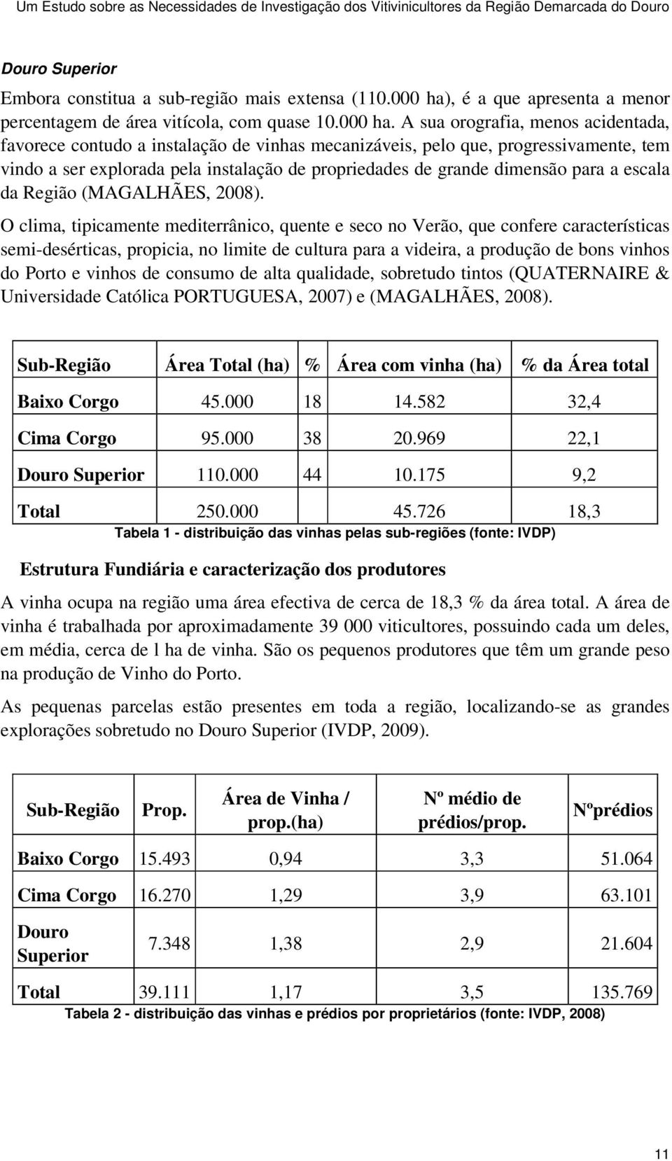 A sua orografia, menos acidentada, favorece contudo a instalação de vinhas mecanizáveis, pelo que, progressivamente, tem vindo a ser explorada pela instalação de propriedades de grande dimensão para