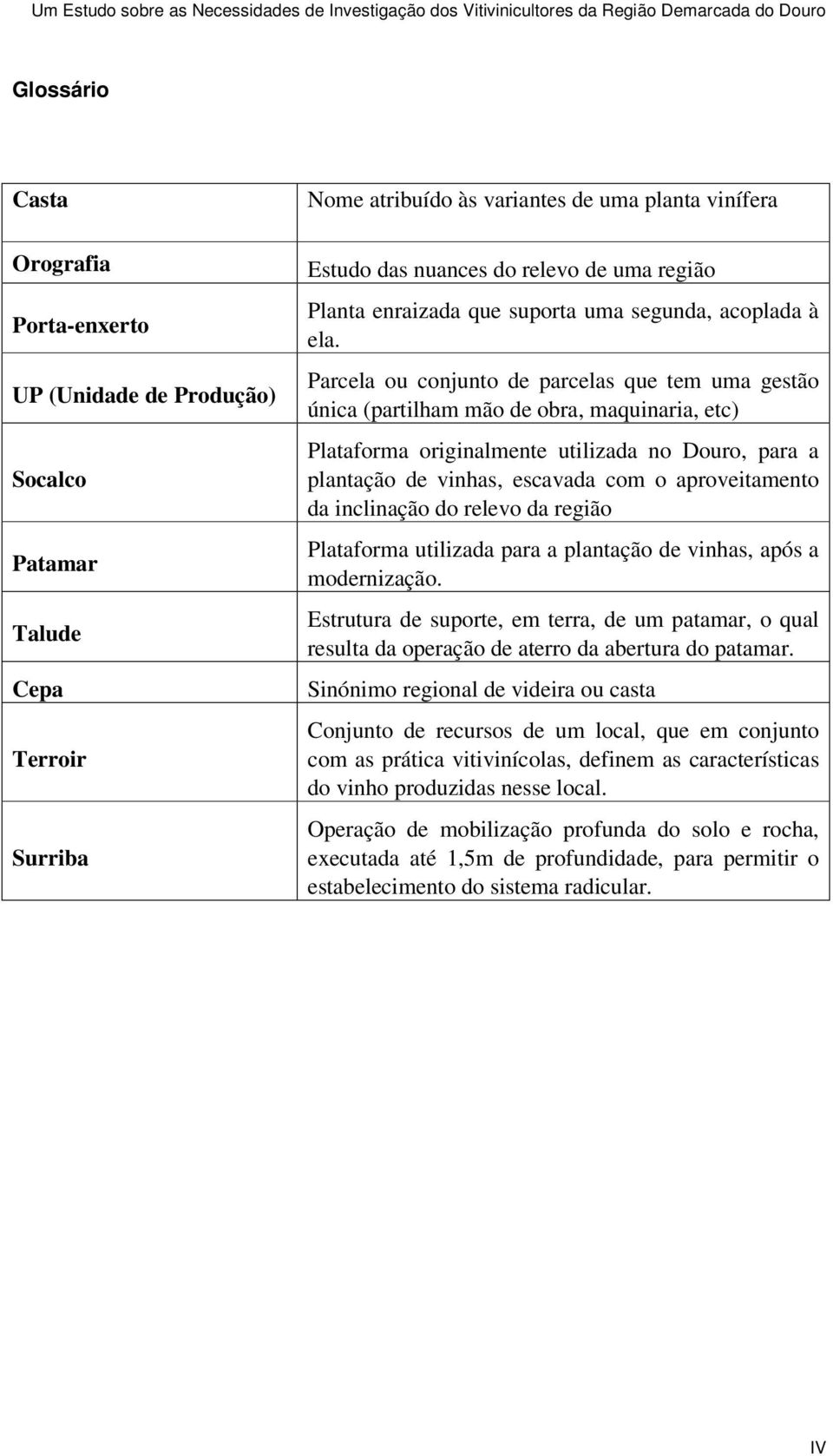 Parcela ou conjunto de parcelas que tem uma gestão única (partilham mão de obra, maquinaria, etc) Plataforma originalmente utilizada no Douro, para a plantação de vinhas, escavada com o