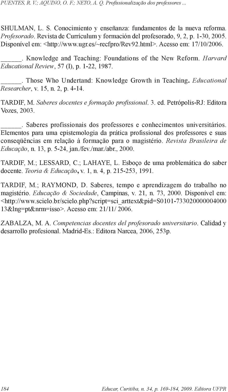 . Those Who Undertand: Knowledge Growth in Teaching. Educational Researcher, v. 15, n. 2, p. 4-14. TARDIF, M. Saberes docentes e formação profi ssional. 3. ed. Petrópolis-RJ: Editora Vozes, 2003.