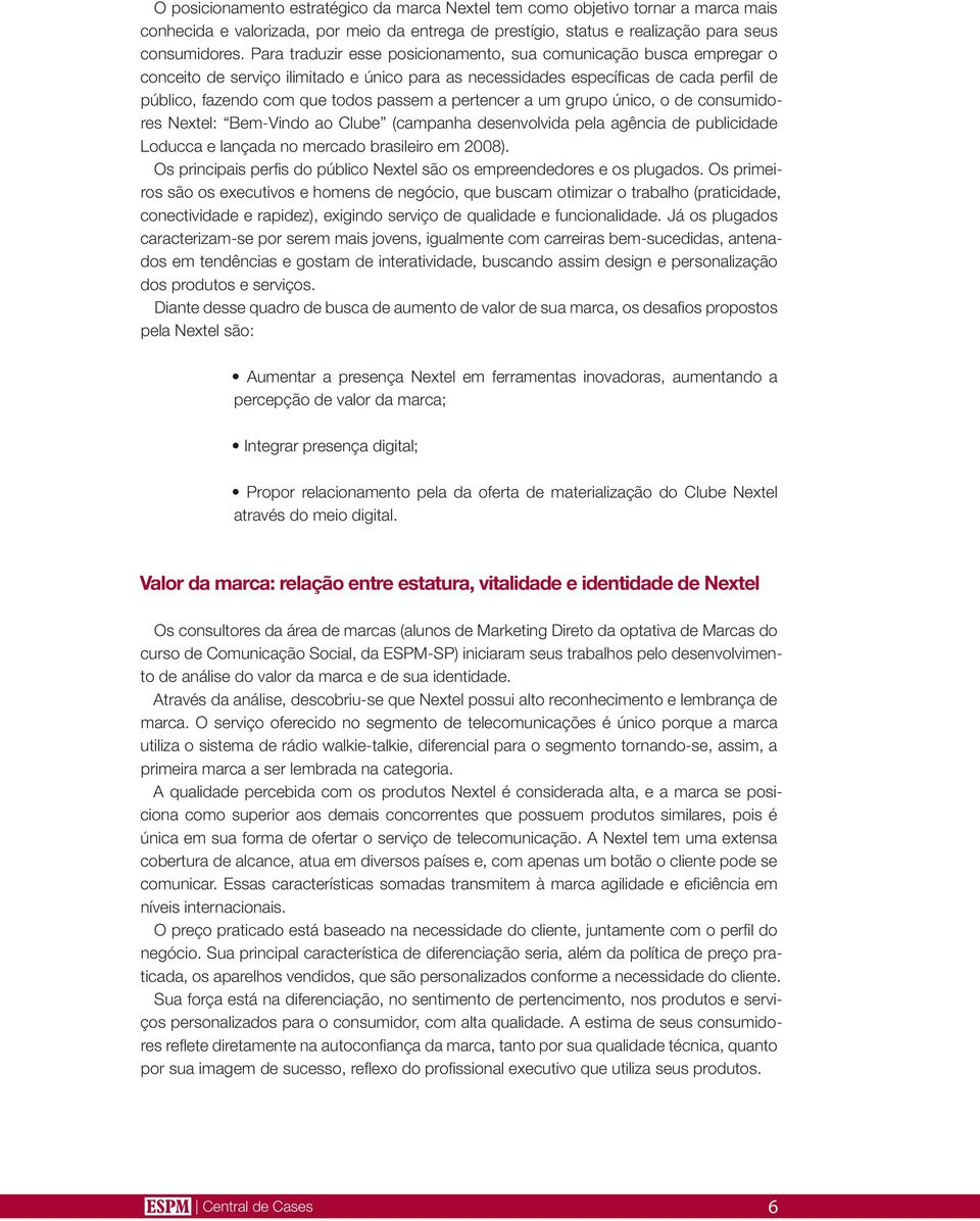 pertencer a um grupo único, o de consumidores Nextel: Bem-Vindo ao Clube (campanha desenvolvida pela agência de publicidade Loducca e lançada no mercado brasileiro em 2008).