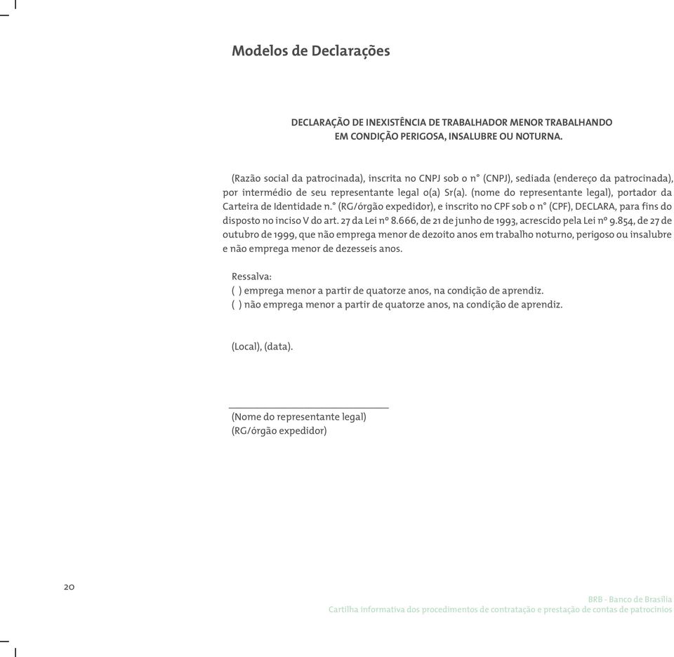 (nome do representante legal), portador da Carteira de Identidade n. (RG/órgão expedidor), e inscrito no CPF sob o n (CPF), DECLARA, para fins do disposto no inciso V do art. 27 da Lei nº 8.