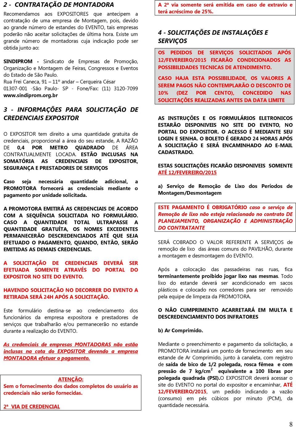 Existe um grande número de montadoras cuja indicação pode ser obtida junto ao: SINDIPROM - Sindicato de Empresas de Promoção, Organização e Montagem de Feiras, Congressos e Eventos do Estado de São