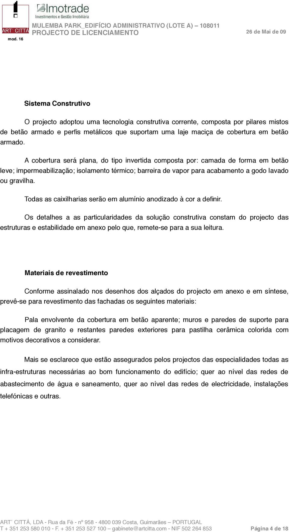 Todas as caixilharias serão em alumínio anodizado à cor a definir.