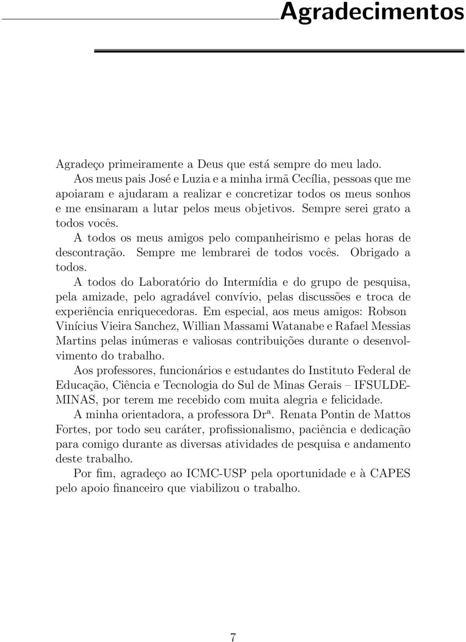 Sempre serei grato a todos vocês. A todos os meus amigos pelo companheirismo e pelas horas de descontração. Sempre me lembrarei de todos vocês. Obrigado a todos.