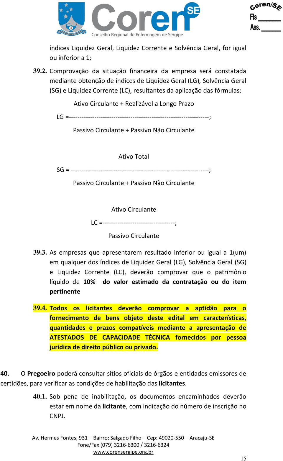 fórmulas: Ativo Circulante + Realizável a Longo Prazo LG =------------------------------------------------------------------; Passivo Circulante + Passivo Não Circulante Ativo Total SG =