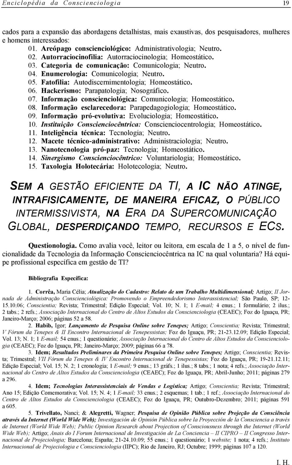 Enumerologia: Comunicologia; Neutro. 05. Fatofilia: Autodiscernimentologia; Homeostático. 06. Hackerismo: Parapatologia; Nosográfico. 07. Informação conscienciológica: Comunicologia; Homeostático. 08.