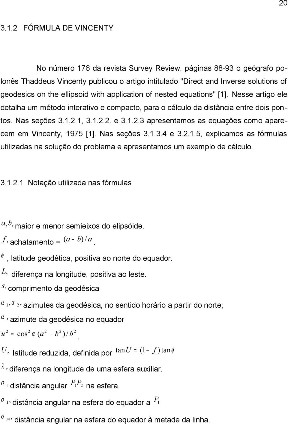 ..3 apresetaos as equações coo aparece e Vicety, 975 []. Nas seções 3..3.4 e 3...5, explicaos as fórulas utilizadas a solução do problea e apresetaos u exeplo de cálculo. 3... Notação utilizada as fórulas a,b, aior e eor seieixos do elipsóide.