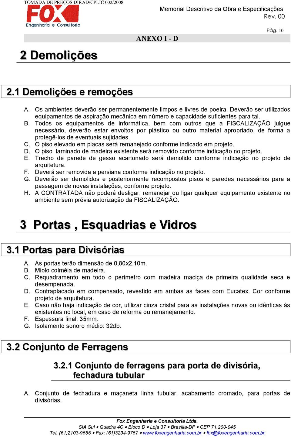 Todos os equipamentos de informática, bem com outros que a FISCALIZAÇÃO julgue necessário, deverão estar envoltos por plástico ou outro material apropriado, de forma a protegê-los de eventuais