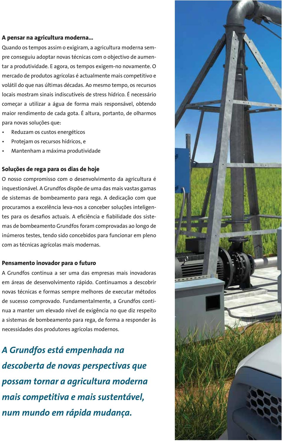 Ao mesmo tempo, os recursos locais mostram sinais indiscutíveis de stress hídrico. É necessário começar a utilizar a água de forma mais responsável, obtendo maior rendimento de cada gota.