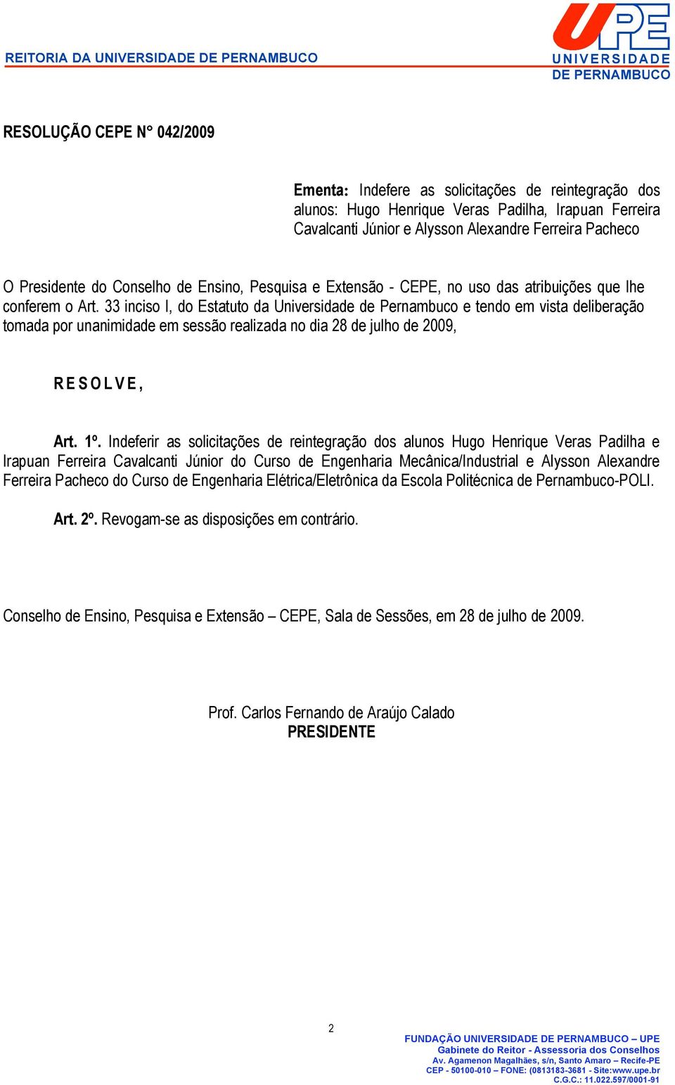 33 inciso I, do Estatuto da Universidade de Pernambuco e tendo em vista deliberação tomada por unanimidade em sessão realizada no dia 28 de julho de 2009, R E S O L V E, Art. 1º.