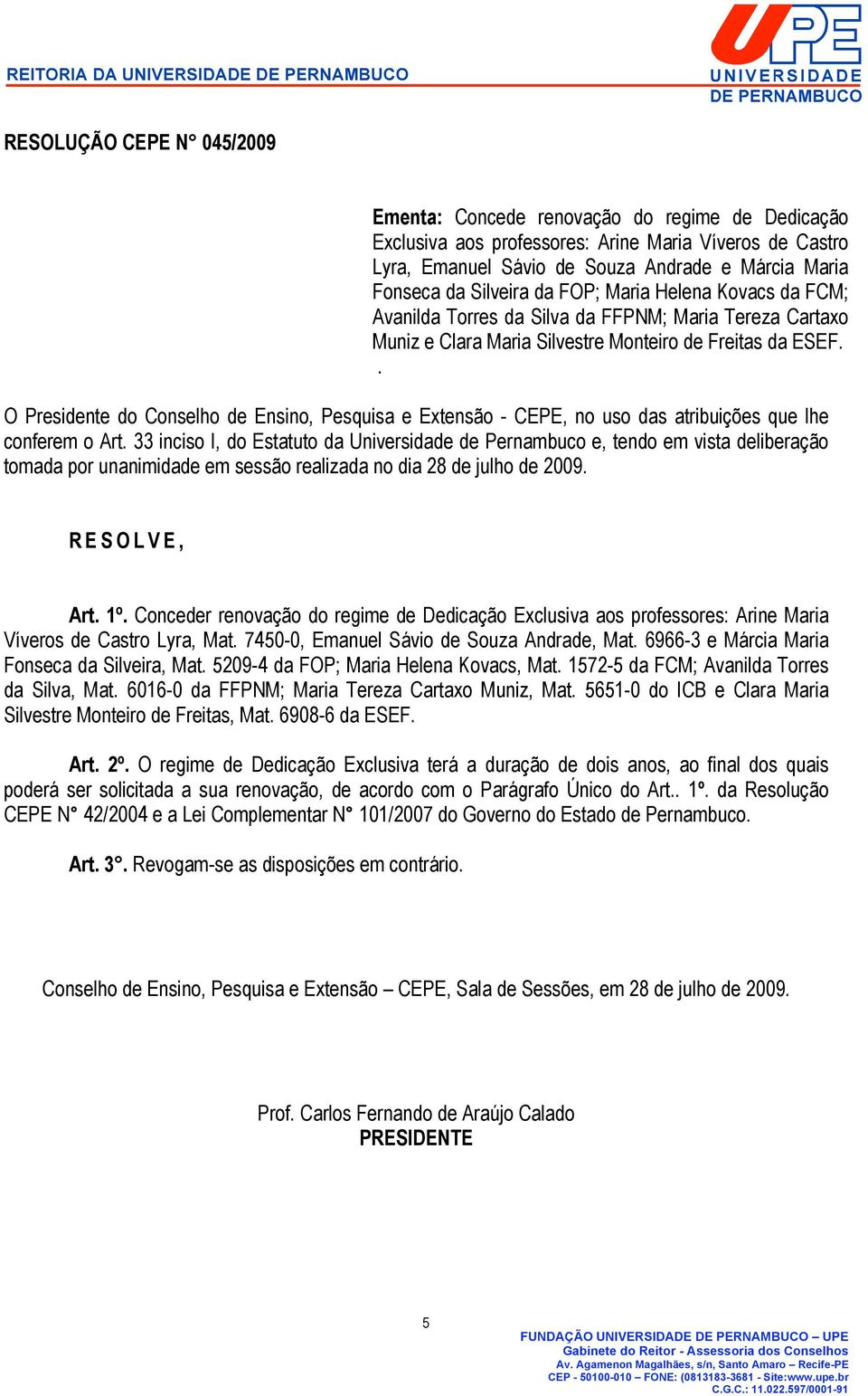 Conceder renovação do regime de Dedicação Exclusiva aos professores: Arine Maria Víveros de Castro Lyra, Mat. 7450-0, Emanuel Sávio de Souza Andrade, Mat.