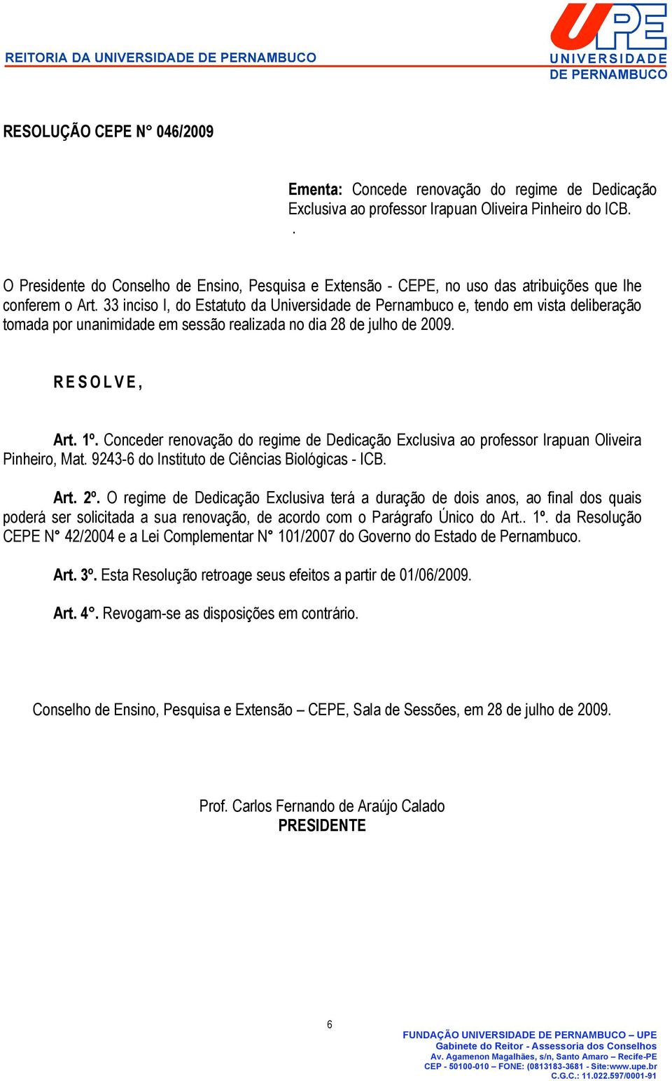 O regime de Dedicação Exclusiva terá a duração de dois anos, ao final dos quais poderá ser solicitada a sua renovação, de acordo com o Parágrafo Único do Art.. 1º.