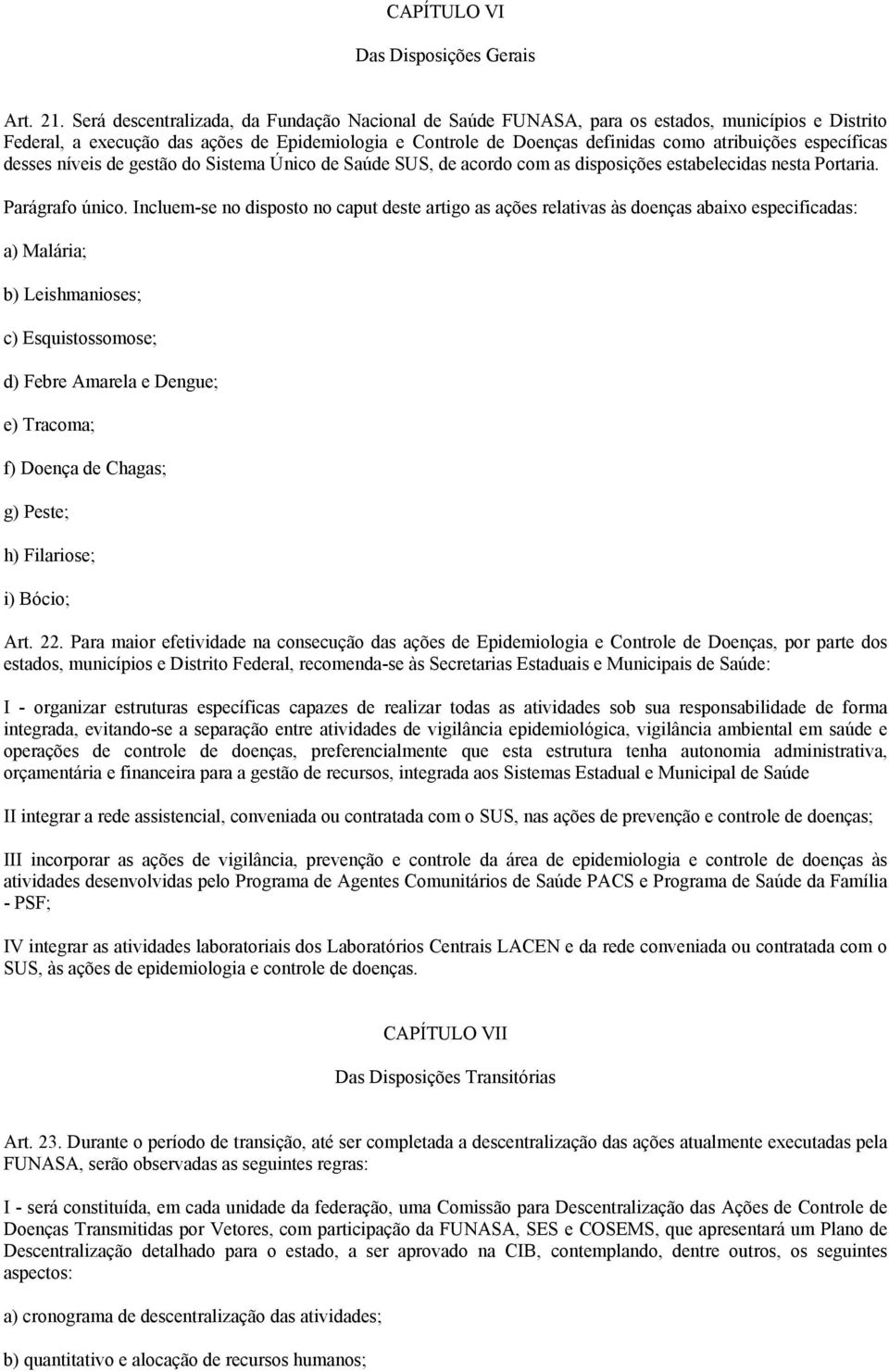 específicas desses níveis de gestão do Sistema Único de Saúde SUS, de acordo com as disposições estabelecidas nesta Portaria. Parágrafo único.