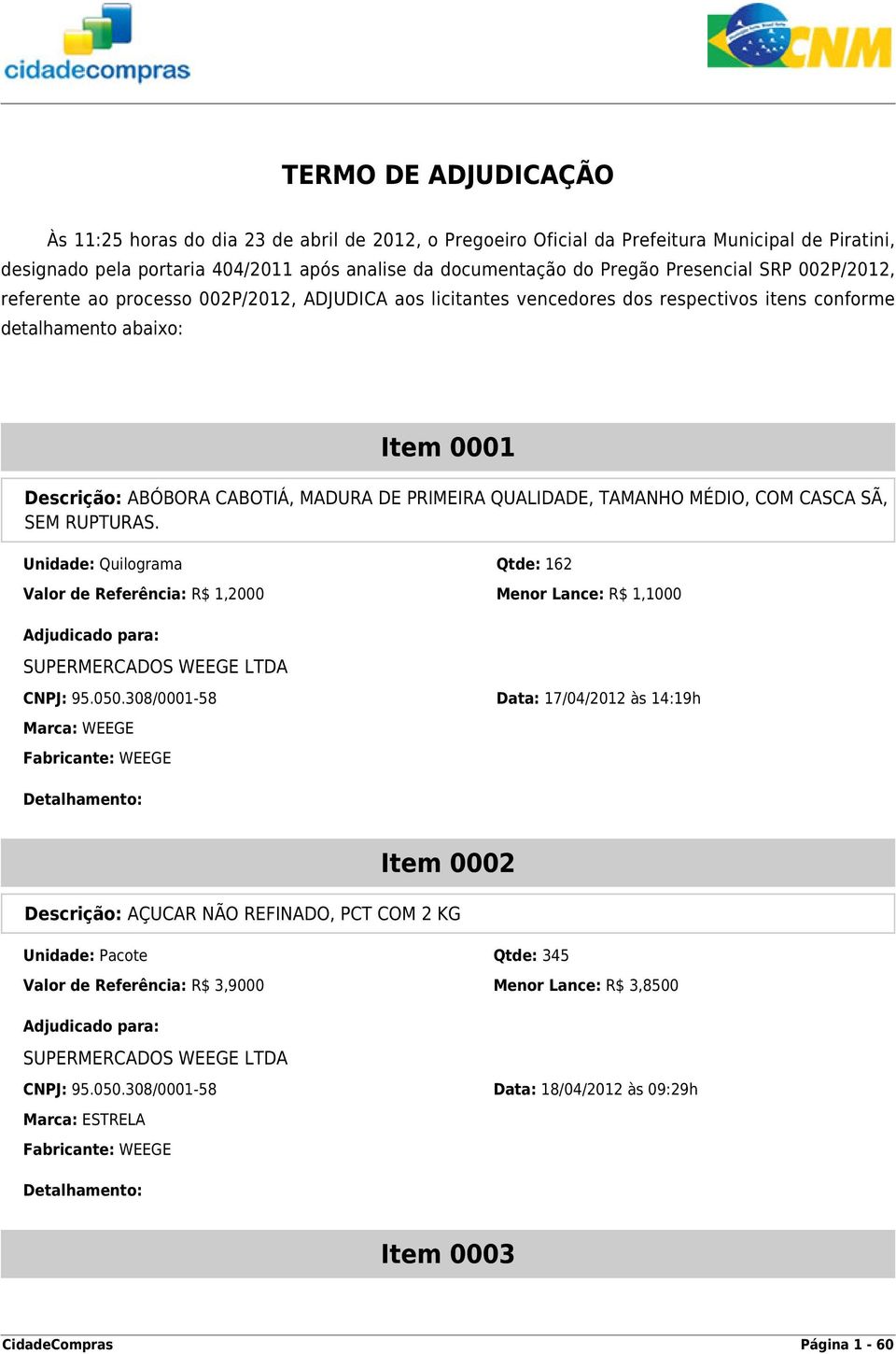 PRIMEIRA QUALIDADE, TAMANHO MÉDIO, COM CASCA SÃ, SEM RUPTURAS. Unidade: Quilograma Qtde: 162 Valor de Referência: R$ 1,2000 Menor Lance: R$ 1,1000 CNPJ: 95.050.