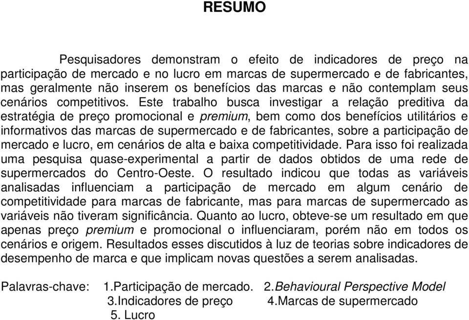 Este trabalho busca investigar a relação preditiva da estratégia de preço promocional e premium, bem como dos benefícios utilitários e informativos das marcas de supermercado e de fabricantes, sobre