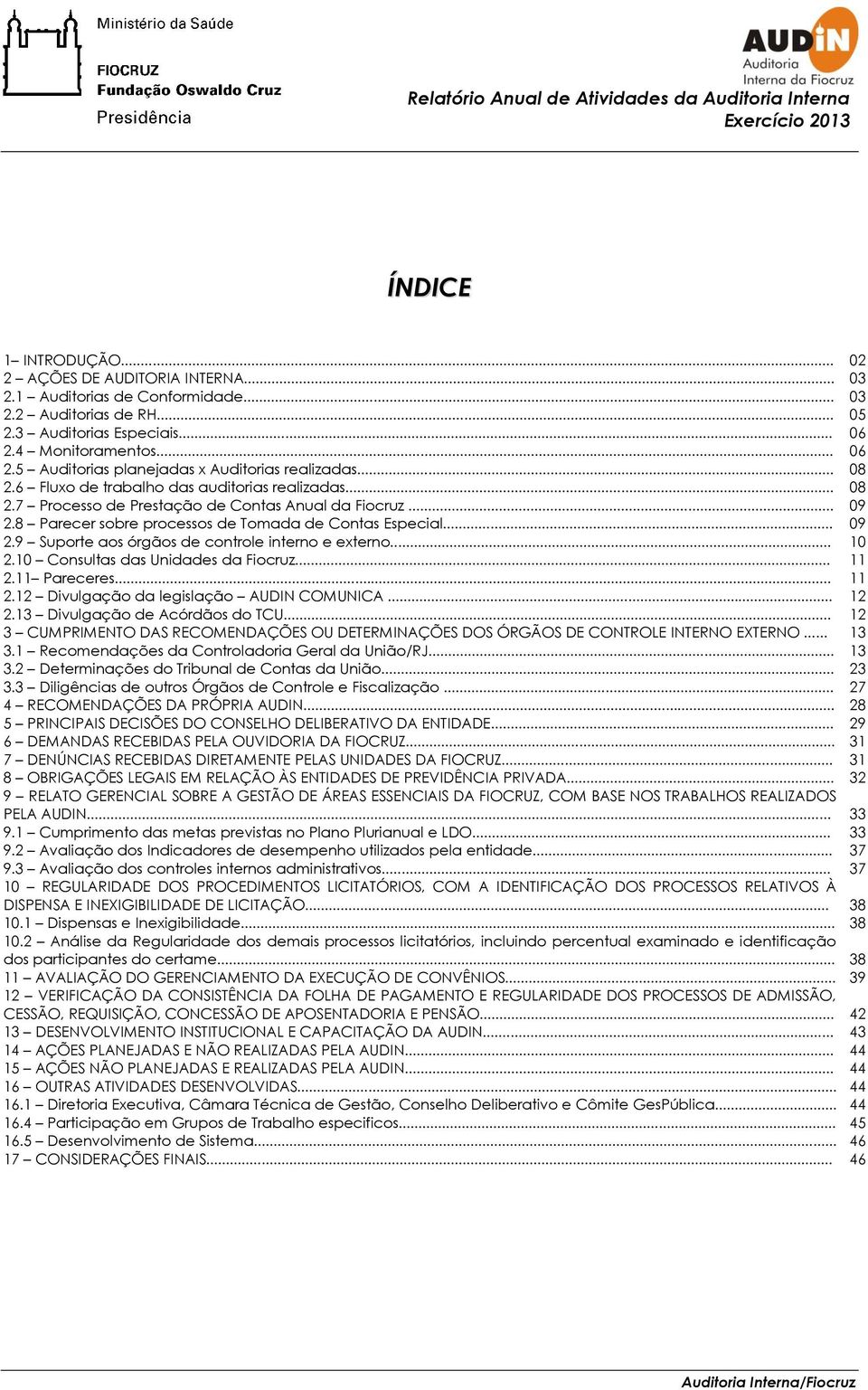 8 Parecer sobre processos de Tomada de Contas Especial... 09 2.9 Suporte aos órgãos de controle interno e externo... 10 2.10 Consultas das Unidades da Fiocruz... 11 2.