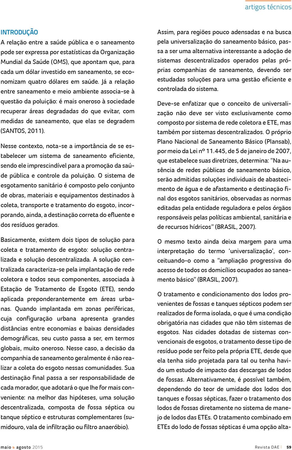 Já a relação entre saneamento e meio ambiente associa-se à questão da poluição: é mais oneroso à sociedade recuperar áreas degradadas do que evitar, com medidas de saneamento, que elas se degradem