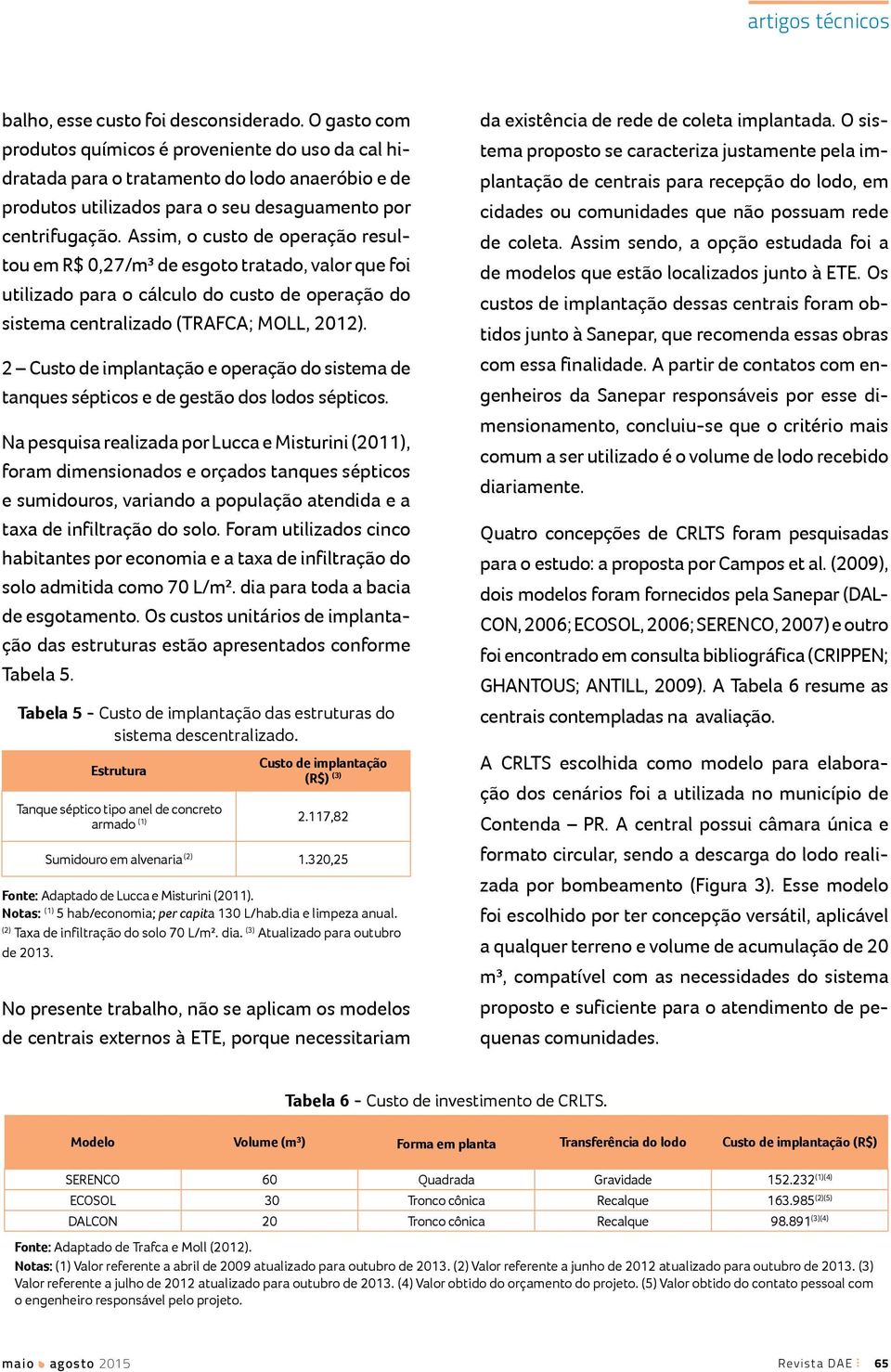 Assim, o custo de operação resultou em R$ 0,27/m³ de esgoto tratado, valor que foi utilizado para o cálculo do custo de operação do sistema centralizado (TRAFCA; MOLL, 2012).