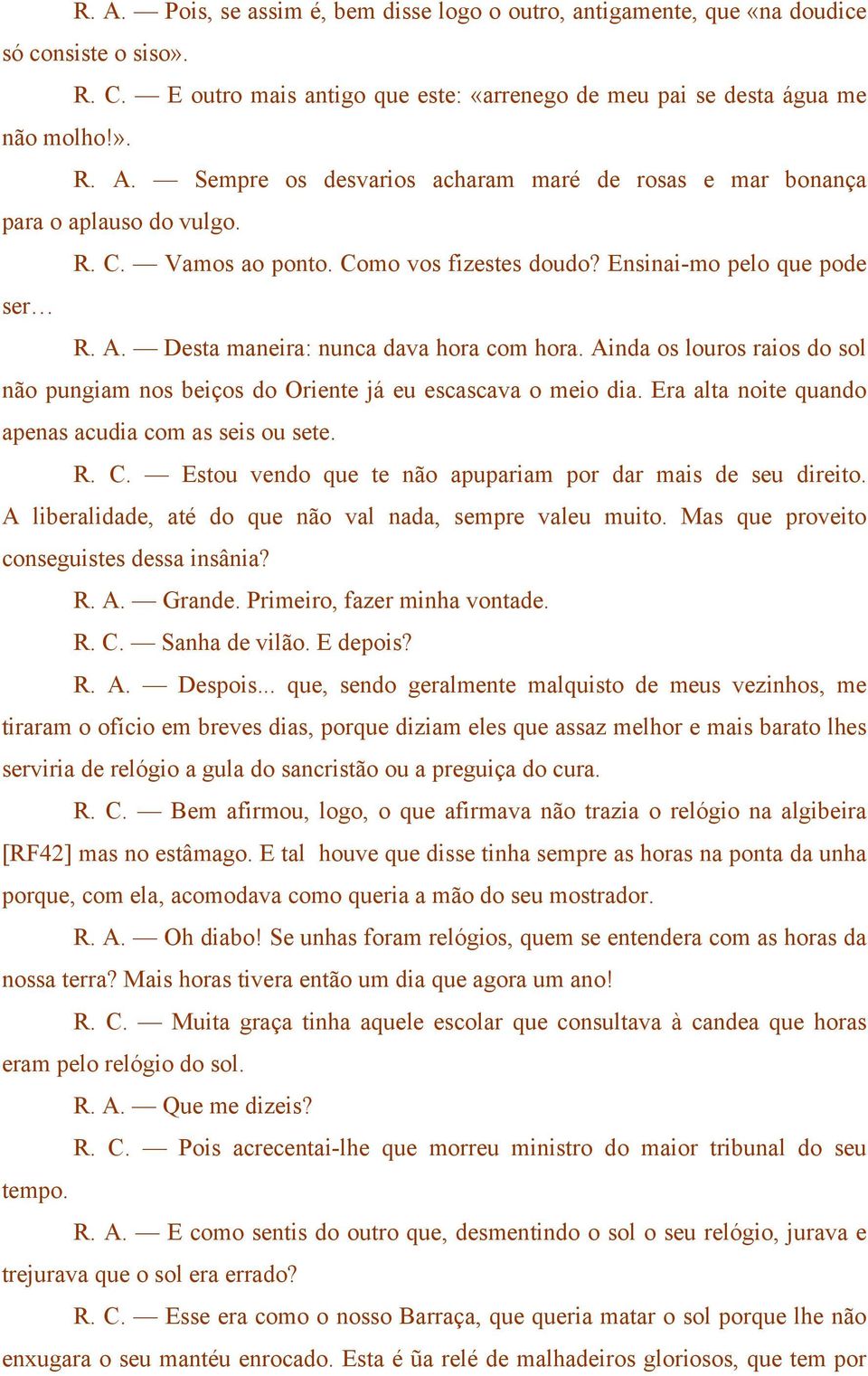 Ainda os louros raios do sol não pungiam nos beiços do Oriente já eu escascava o meio dia. Era alta noite quando apenas acudia com as seis ou sete. R. C.