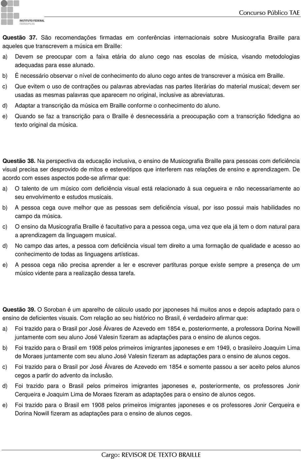 escolas de música, visando metodologias adequadas para esse alunado. b) É necessário observar o nível de conhecimento do aluno cego antes de transcrever a música em Braille.