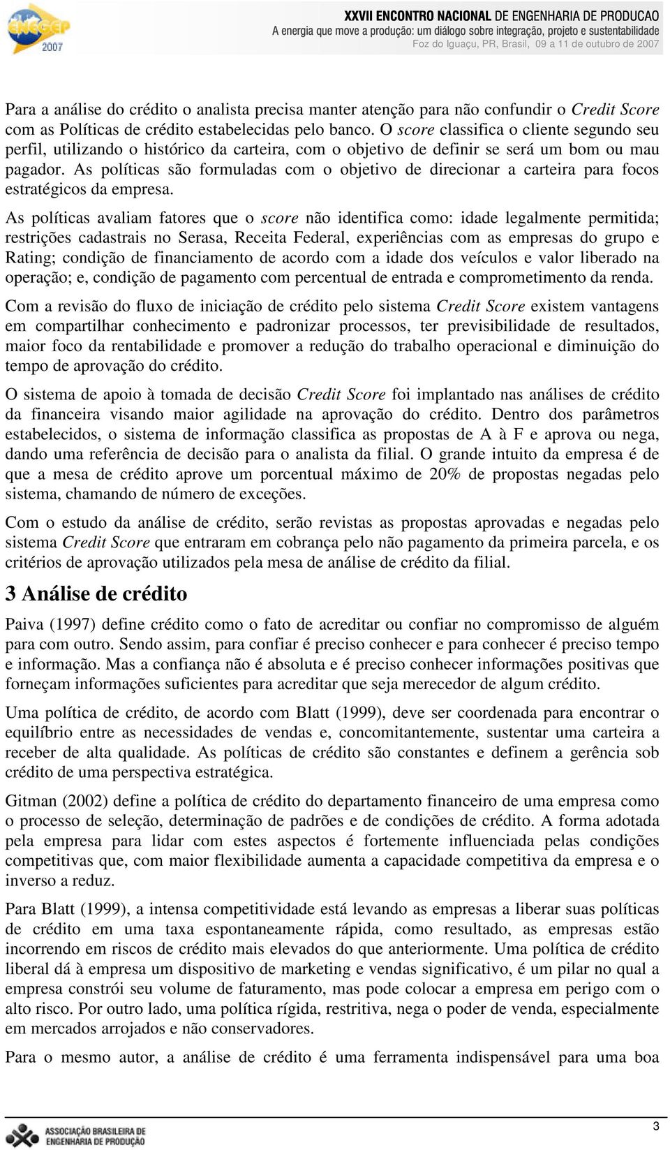 As políticas são formuladas com o objetivo de direcionar a carteira para focos estratégicos da empresa.