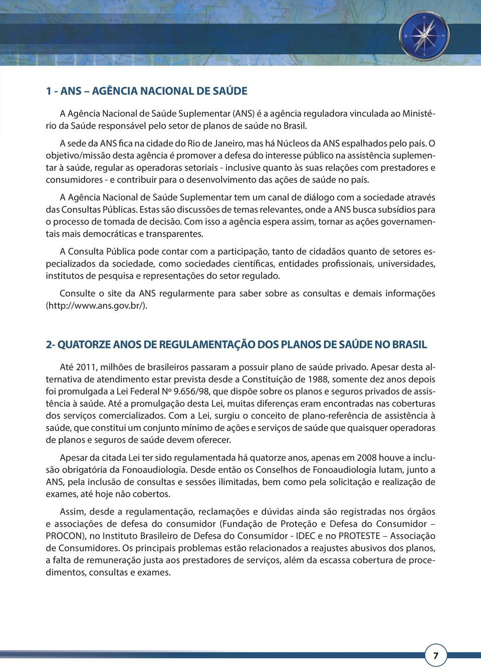 O objetivo/missão desta agência é promover a defesa do interesse público na assistência suplementar à saúde, regular as operadoras setoriais - inclusive quanto às suas relações com prestadores e