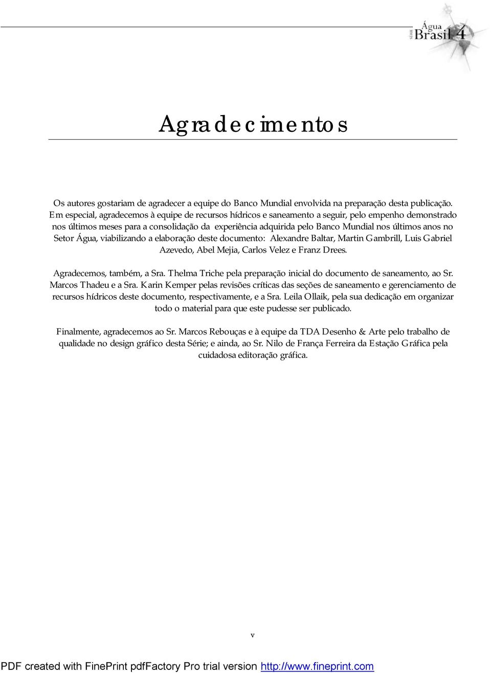 anos no Setor Água, viabilizando a elaboração deste documento: Alexandre Baltar, Martin Gambrill, Luis Gabriel Azevedo, Abel Mejia, Carlos Velez e Franz Drees. Agradecemos, também, a Sra.