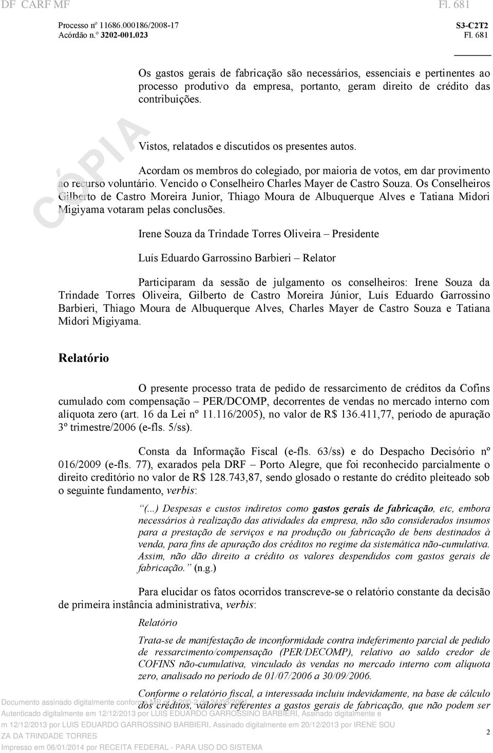 Os Conselheiros Gilberto de Castro Moreira Junior, Thiago Moura de Albuquerque Alves e Tatiana Midori Migiyama votaram pelas conclusões.