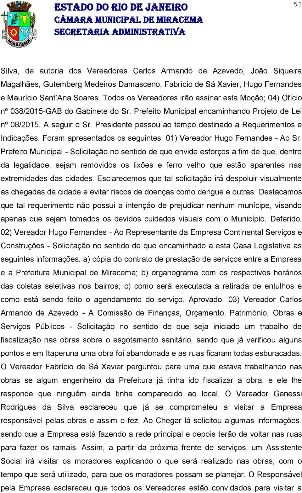 Presidente passou ao tempo destinado a Requerimentos e Indicações. Foram apresentados os seguintes: 01) Vereador Hugo Fernandes - Ao Sr.