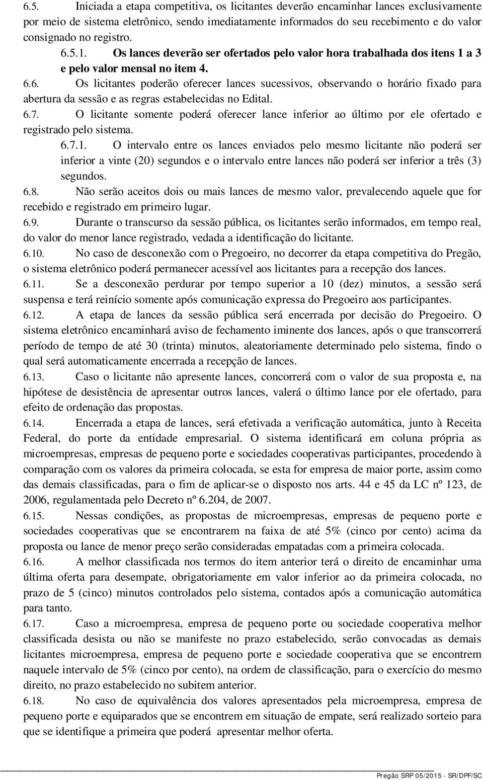 6.7. O licitante somente poderá oferecer lance inferior ao último por ele ofertado e registrado pelo sistema. 6.7.1.