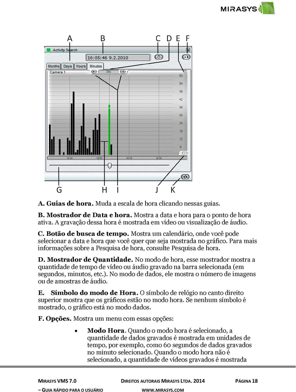 Mostra um calendário, onde você pode selecionar a data e hora que você quer que seja mostrada no gráfico. Para mais informações sobre a Pesquisa de hora, consulte Pesquisa de hora. D.