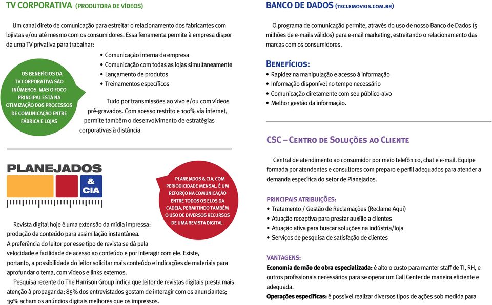 MAS O FOCO PRINCIPAL ESTÁ NA OTIMIZAÇÃO DOS PROCESSOS DE COMUNICAÇÃO ENTRE FÁBRICA E LOJAS Lançamento de produtos Treinamentos específicos Tudo por transmissões ao vivo e/ou com vídeos pré-gravados.