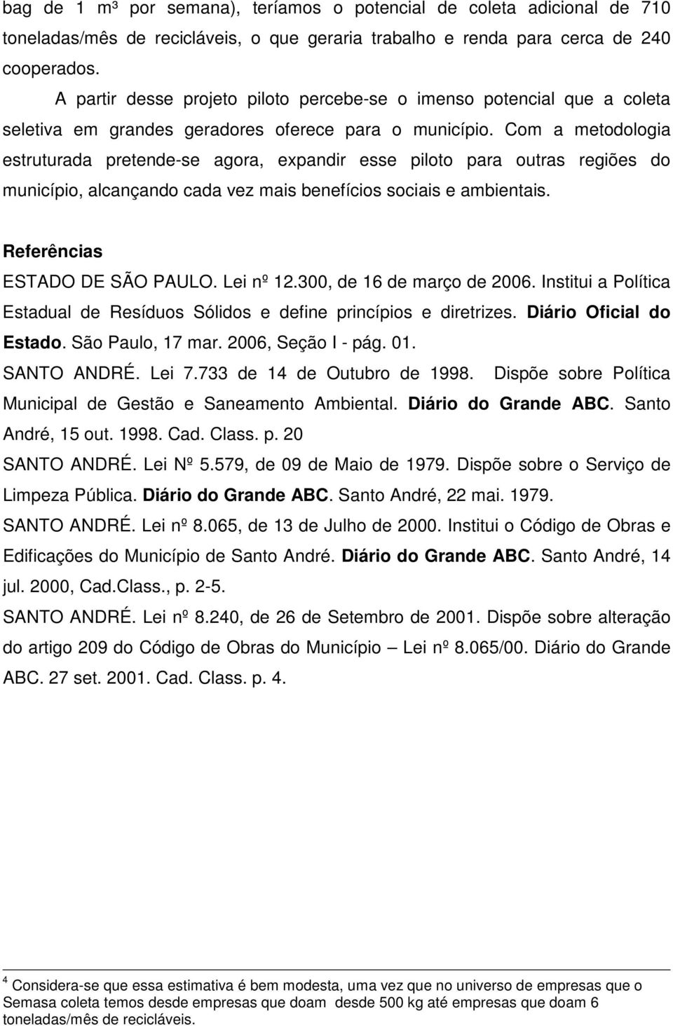 Com a metodologia estruturada pretende-se agora, expandir esse piloto para outras regiões do município, alcançando cada vez mais benefícios sociais e ambientais. Referências ESTADO DE SÃO PAULO.