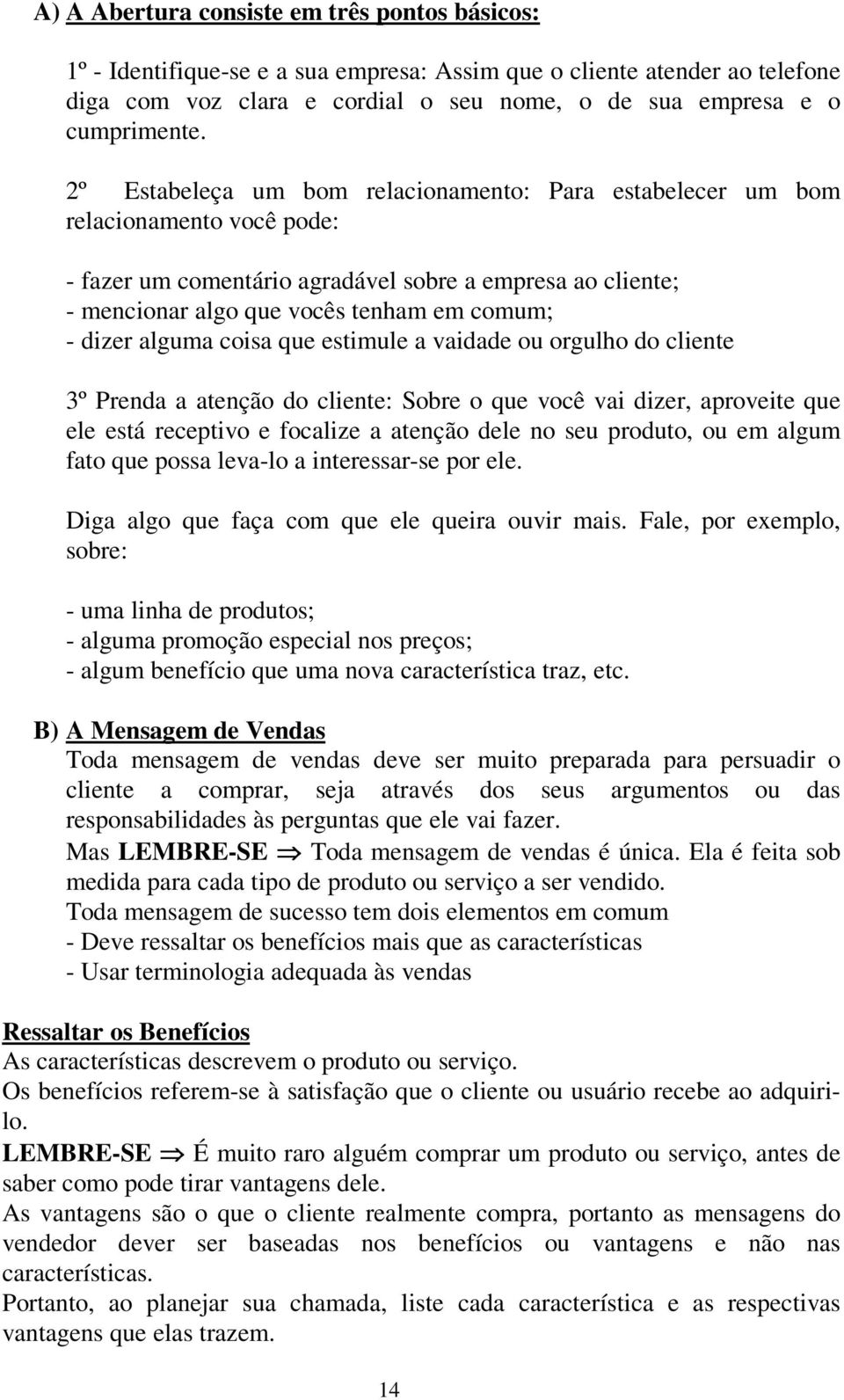 alguma coisa que estimule a vaidade ou orgulho do cliente 3º Prenda a atenção do cliente: Sobre o que você vai dizer, aproveite que ele está receptivo e focalize a atenção dele no seu produto, ou em