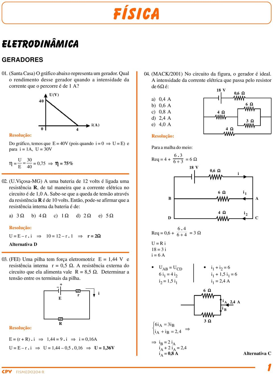 Viçosa-MG) uma bateia de 1 volts é ligada uma esistência, de tal maneia que a coente elética no cicuito é de 1,0. Sabe-se que a queda de tensão atavés da esistência é de 10 volts.