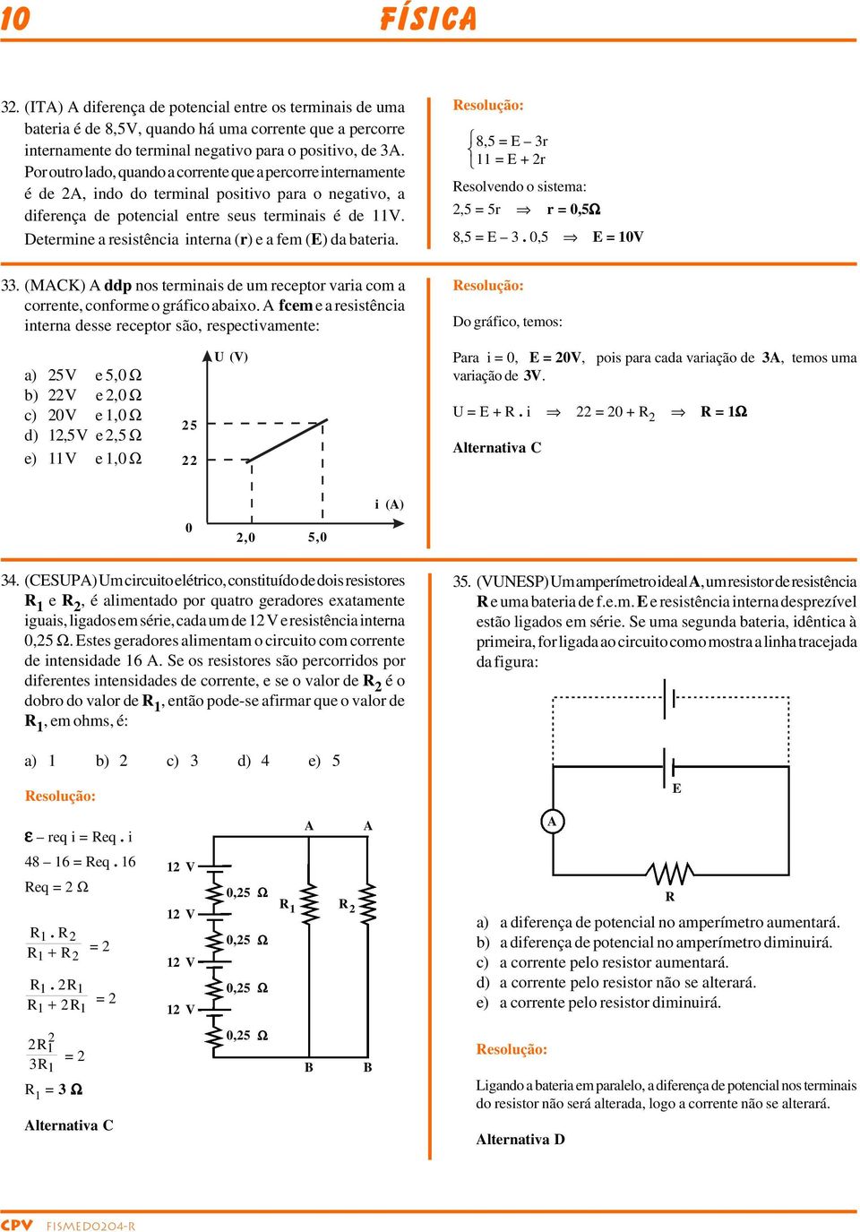 Detemine a esistência intena () e a fem () da bateia. 8,5 = 3 11 = esolvendo o sistema:,5 = 5 = 0,5Ω 8,5 = 3. 0,5 = 10V 33.