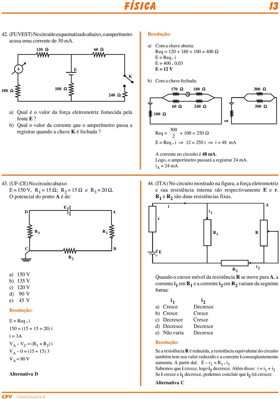 0,03 = 1 V b) Com a chave fechada: 100 Ω 170 Ω 60 Ω 180 Ω 40 Ω eq = 300 100 = 50 Ω = eq. i 1 = 50 i i = 48 m coente no cicuito é 48 m. ogo, o ampeímeto passaá a egista 4 m. i = 4 m 300 Ω 300 Ω 43.