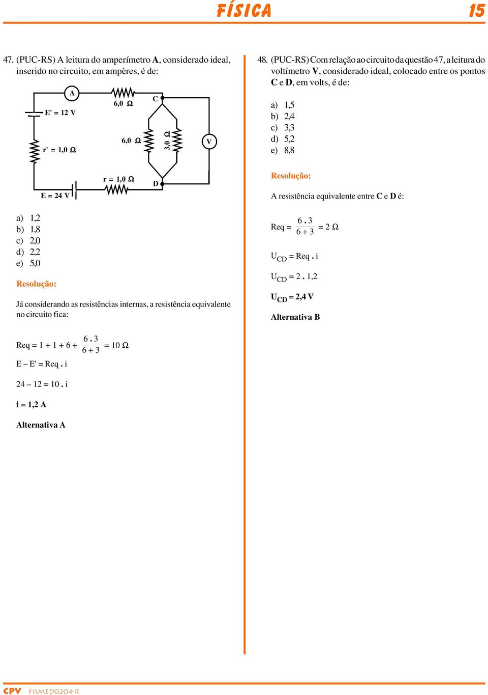 c) 3,3 d) 5, e) 8,8 = 4 V = 1,0 Ω D esistência equivalente ente C e D é: a) 1, b) 1,8 c),0 d), e) 5,0 Já consideando as esistências intenas, a