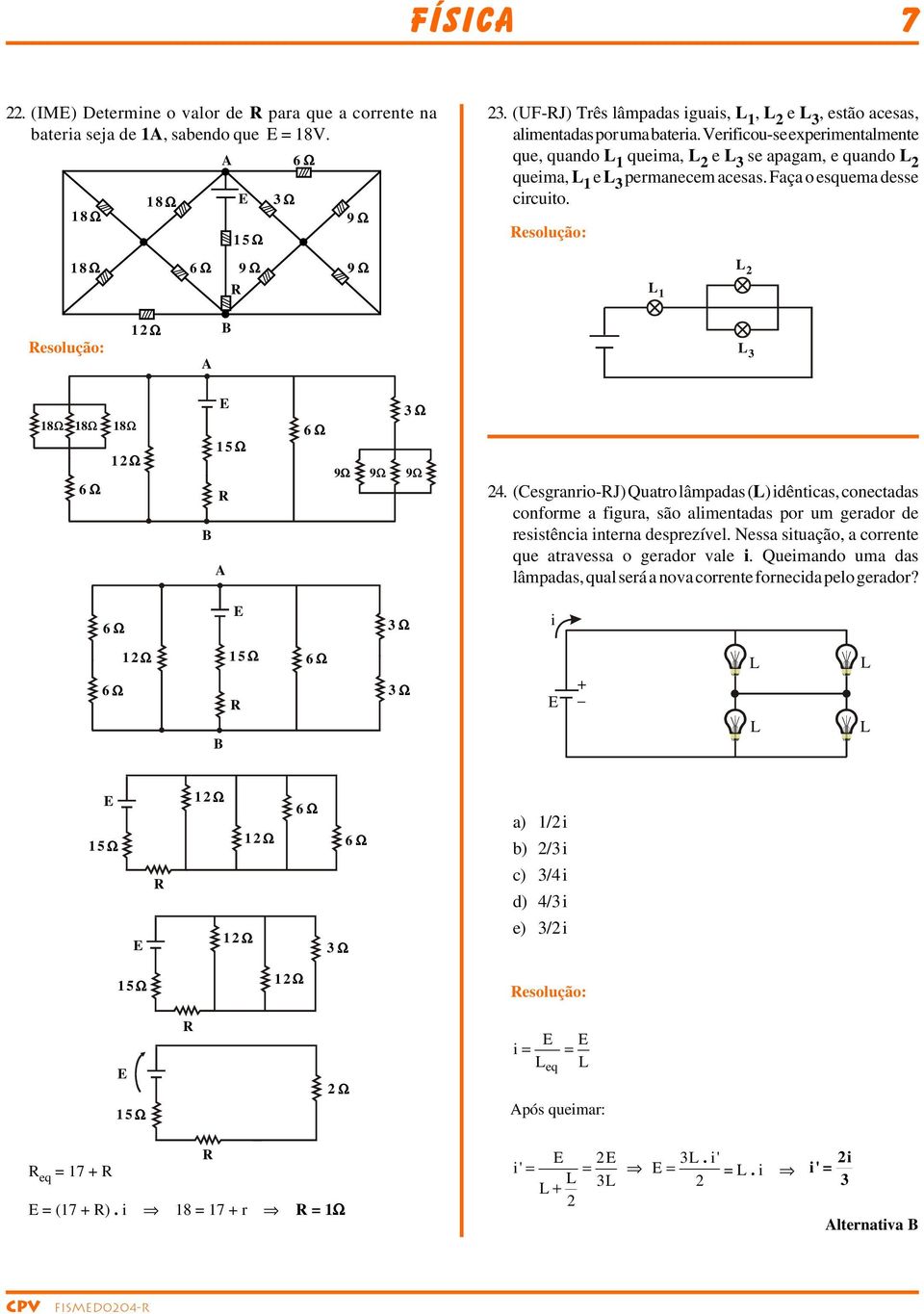 (Cesganio-J) Quato lâmpadas () idênticas, conectadas confome a figua, são alimentadas po um geado de esistência intena despezível. Nessa situação, a coente que atavessa o geado vale i.